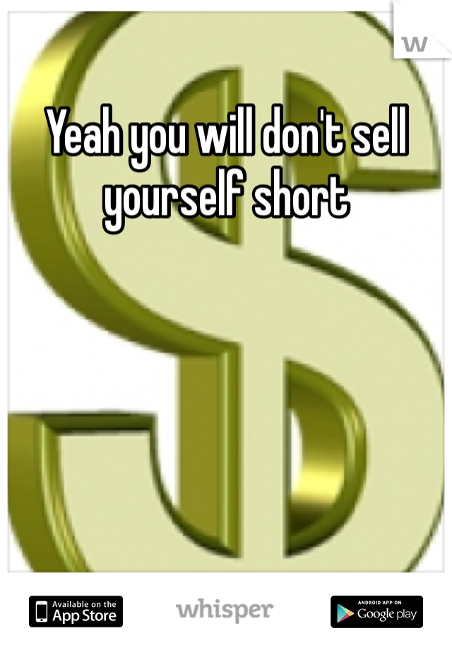 Yeah you will don't sell yourself short 