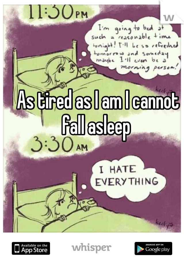 As tired as I am I cannot fall asleep 