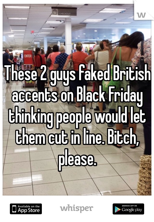These 2 guys faked British accents on Black Friday thinking people would let them cut in line. Bitch, please. 