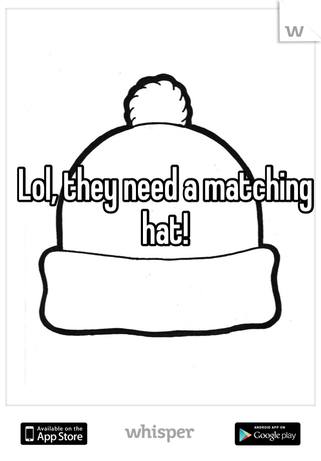 Lol, they need a matching hat!