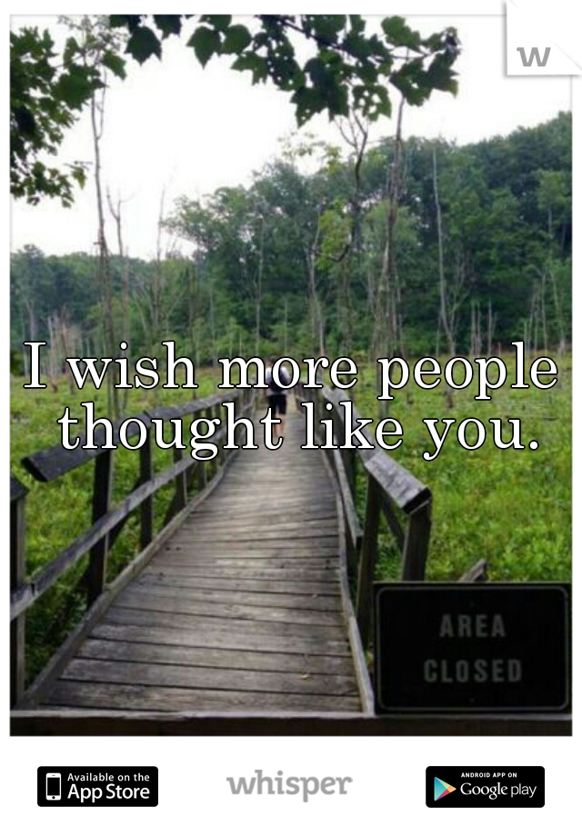 I wish more people thought like you.