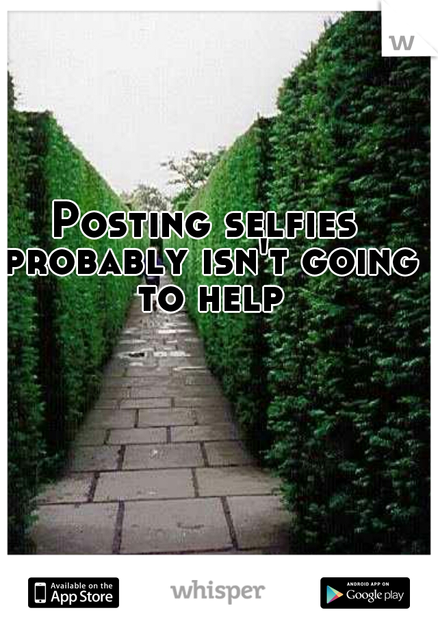 Posting selfies probably isn't going to help