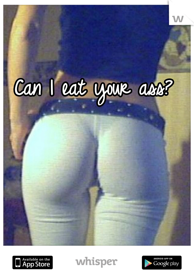 Can I eat your ass?