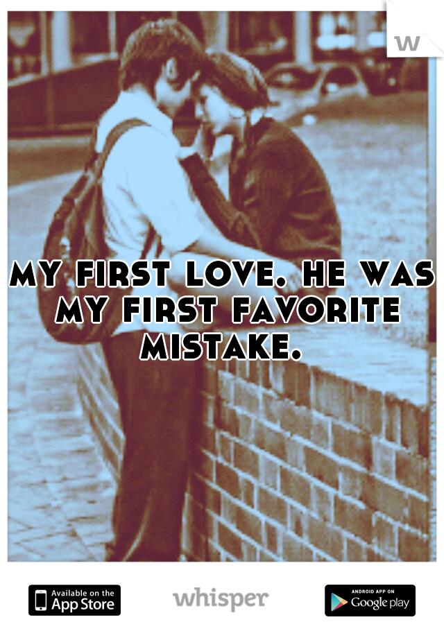my first love. he was my first favorite mistake. 