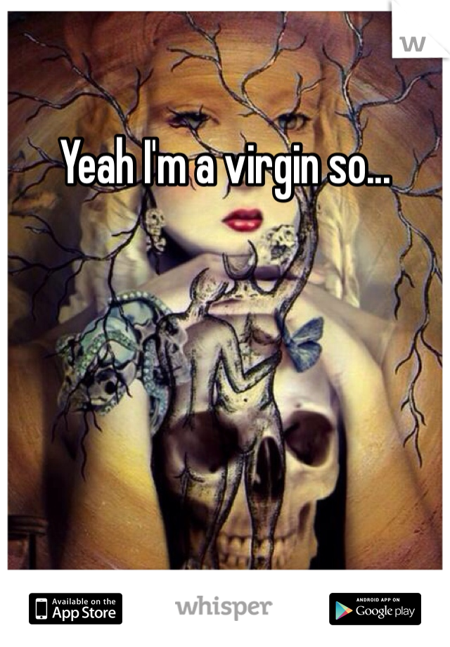 Yeah I'm a virgin so... 