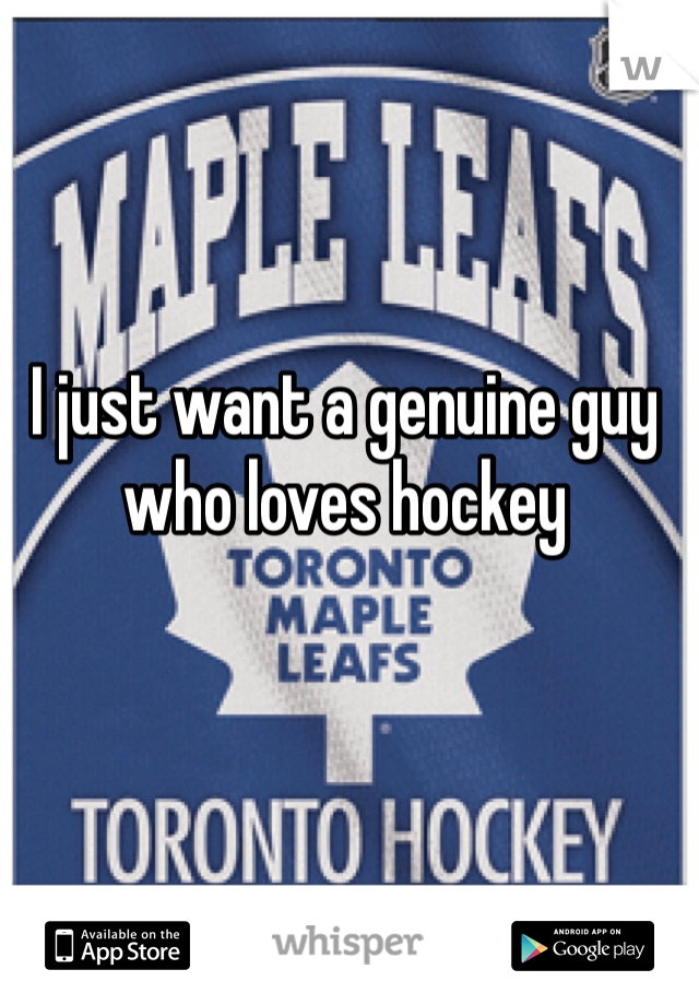 I just want a genuine guy who loves hockey 
