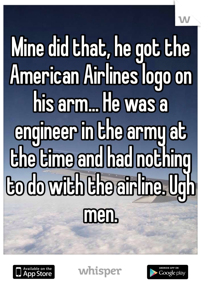 Mine did that, he got the American Airlines logo on his arm... He was a engineer in the army at the time and had nothing to do with the airline. Ugh men. 