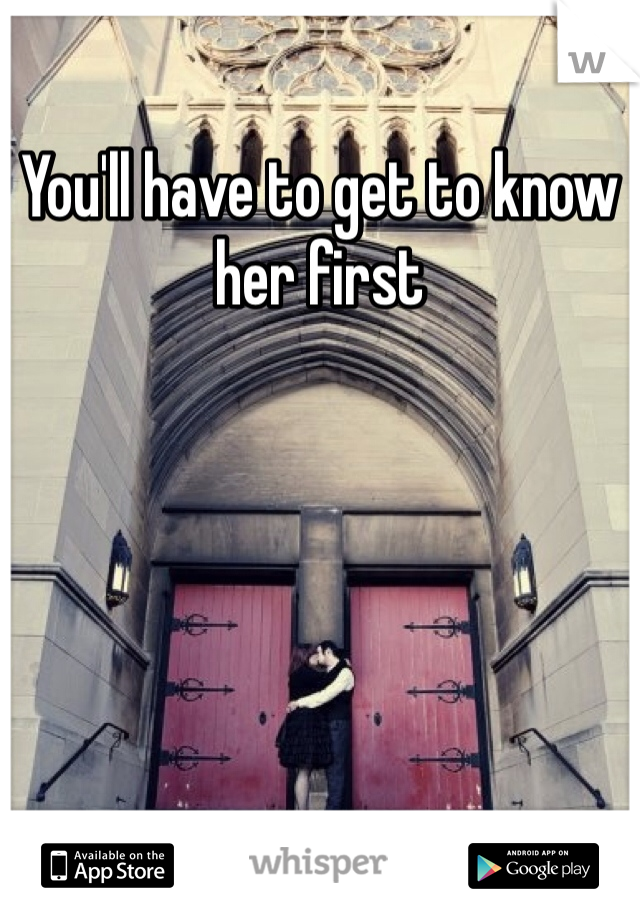You'll have to get to know her first 