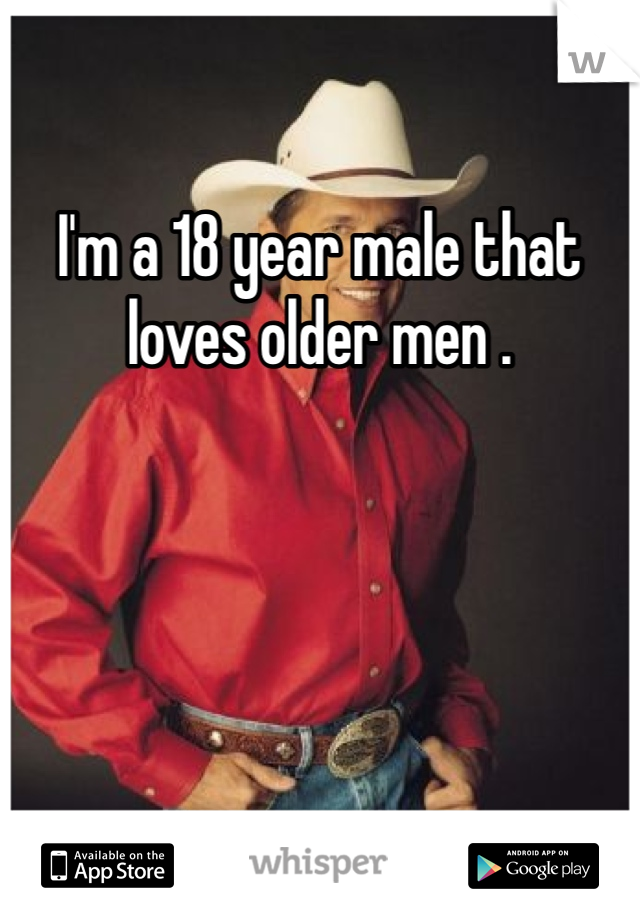 I'm a 18 year male that loves older men .
