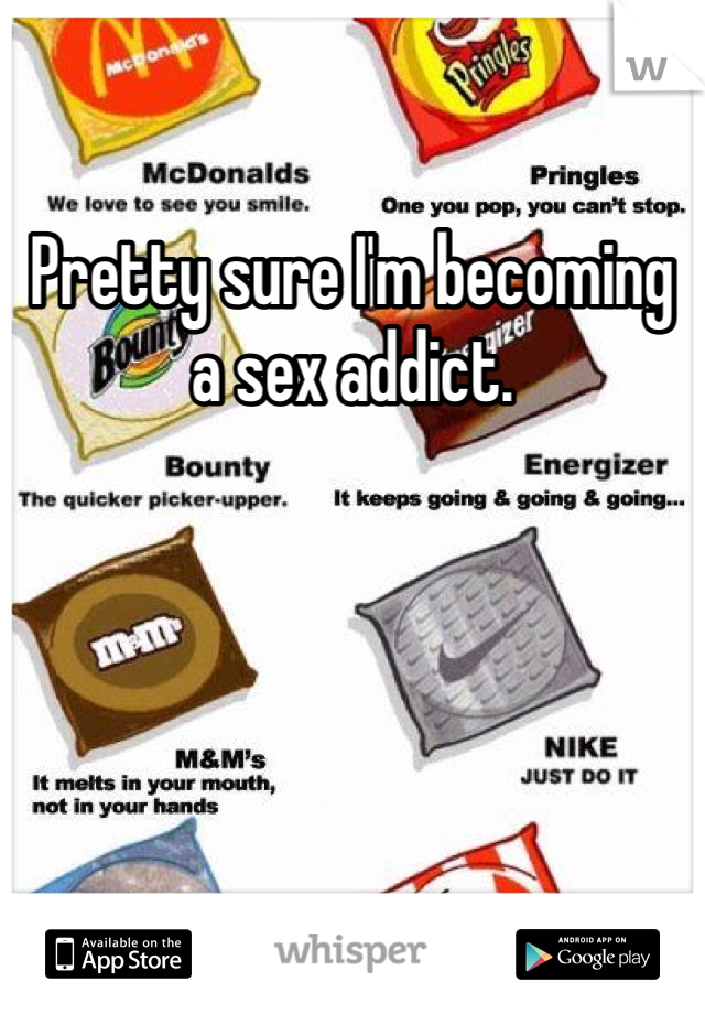 Pretty sure I'm becoming a sex addict. 