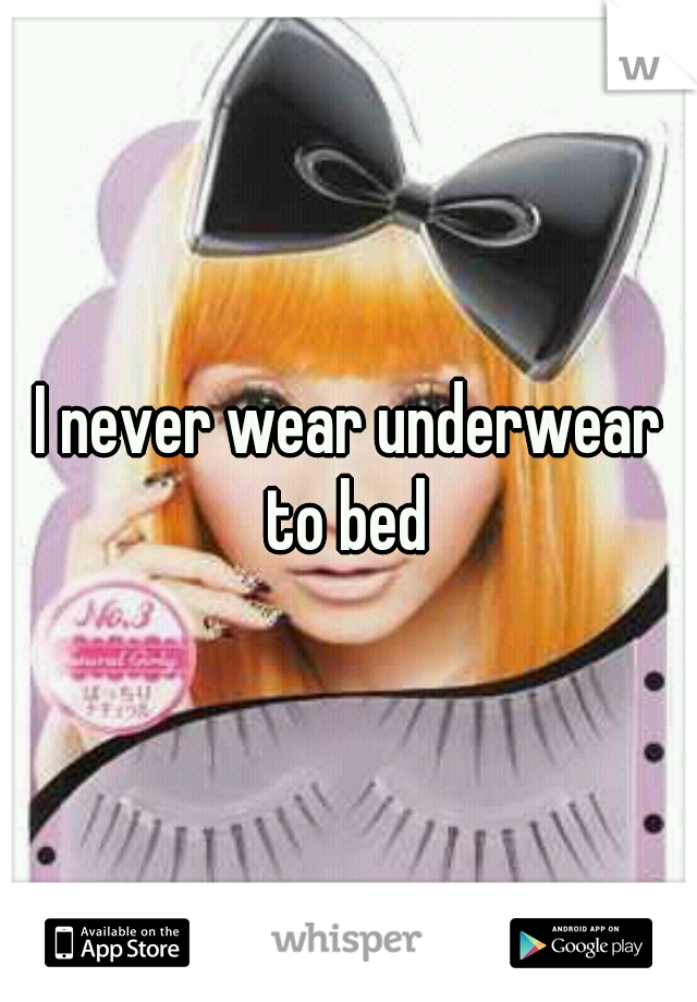 I never wear underwear to bed 