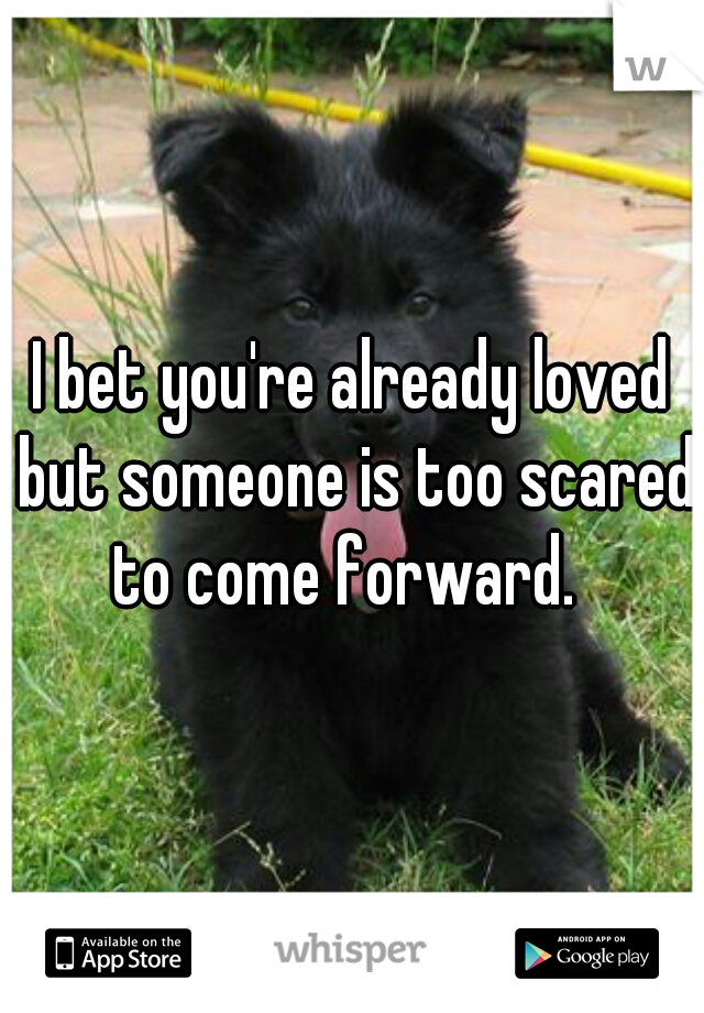I bet you're already loved but someone is too scared to come forward.  