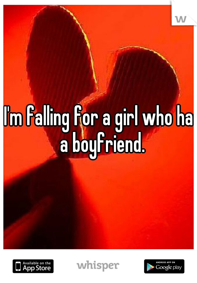 I'm falling for a girl who has a boyfriend. 