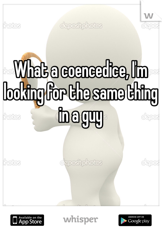 What a coencedice, I'm looking for the same thing in a guy
