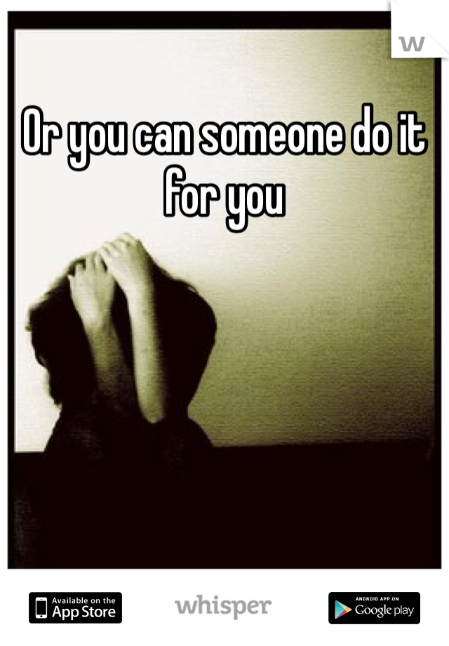Or you can someone do it for you