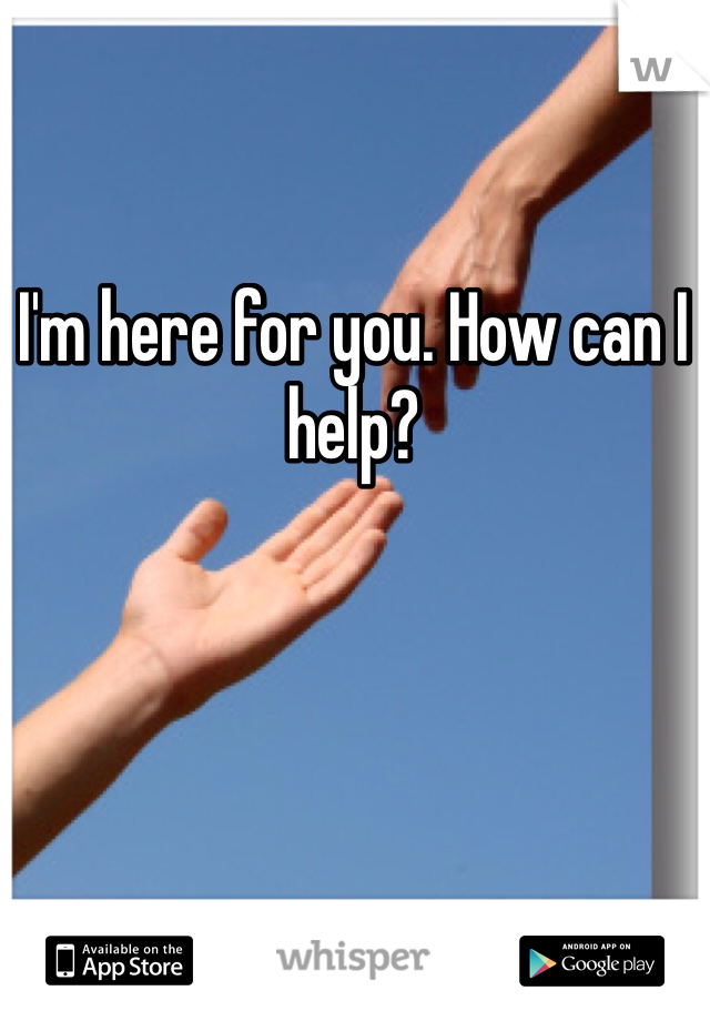 I'm here for you. How can I help?