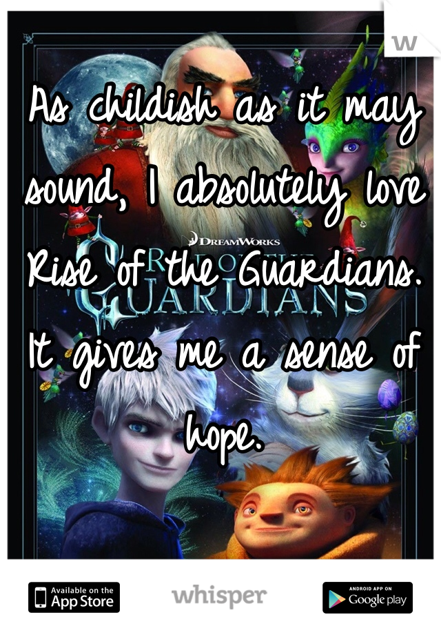 As childish as it may sound, I absolutely love Rise of the Guardians. 
It gives me a sense of hope.  