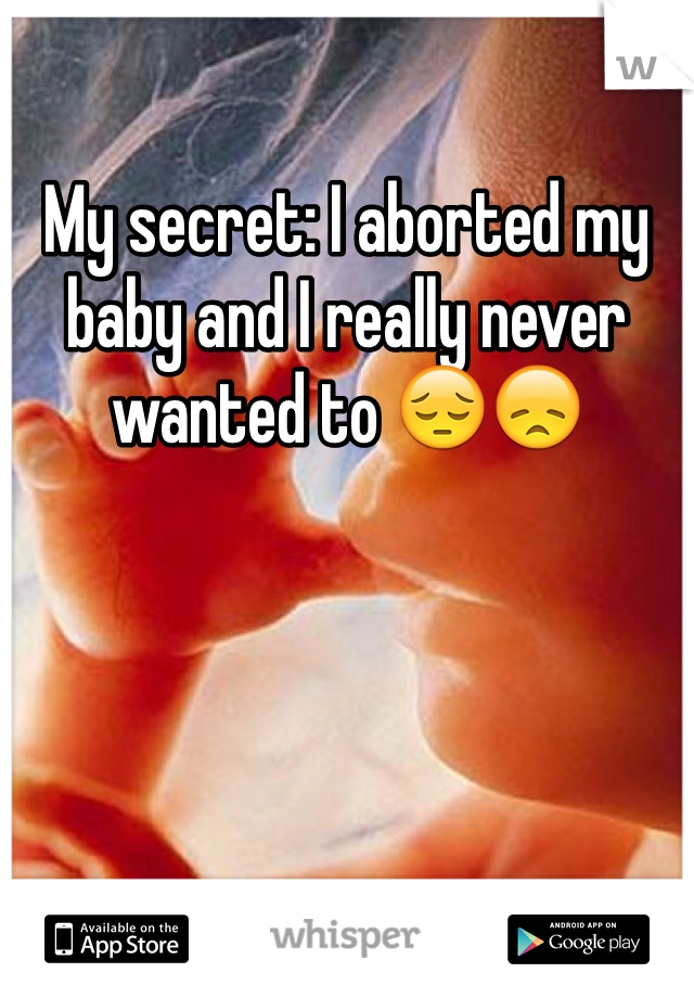 My secret: I aborted my baby and I really never wanted to 😔😞
