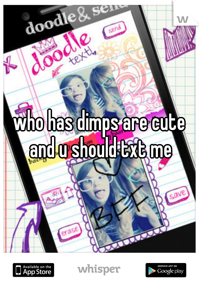 who has dimps are cute and u should txt me