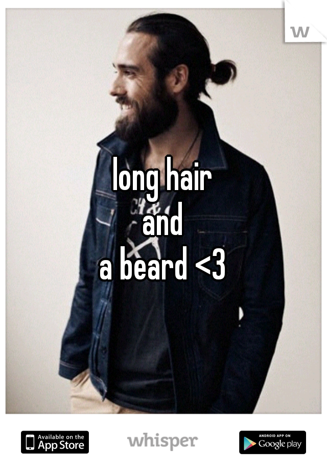 long hair
and
a beard <3