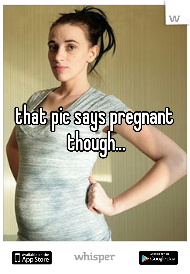 that pic says pregnant though...