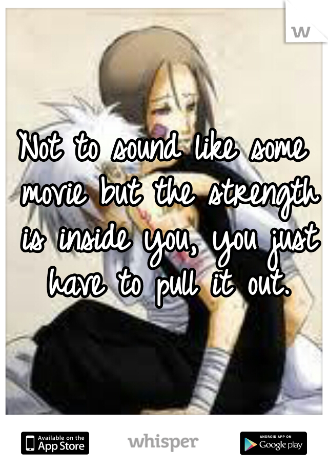 Not to sound like some movie but the strength is inside you, you just have to pull it out.
