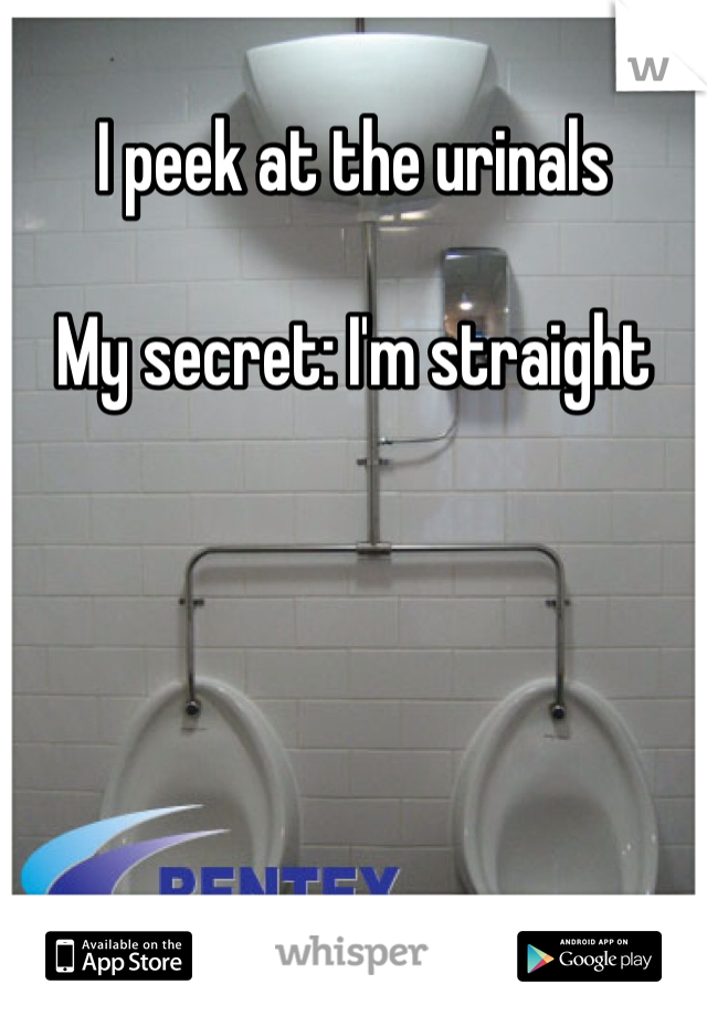 I peek at the urinals 

My secret: I'm straight