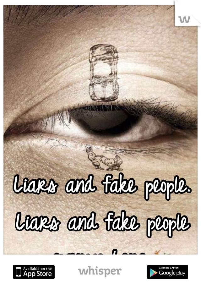 Liars and fake people.
Liars and fake people everywhere.