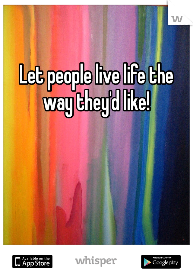 Let people live life the way they'd like!