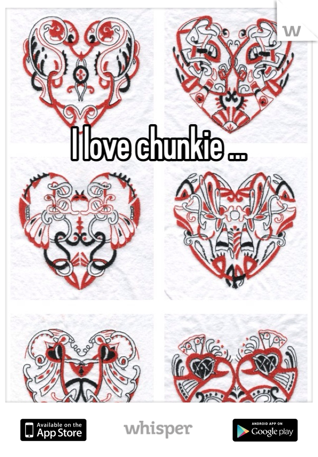 I love chunkie ...