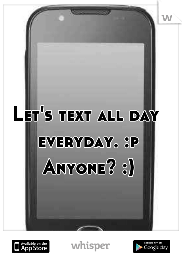 Let's text all day everyday. :p Anyone? :)