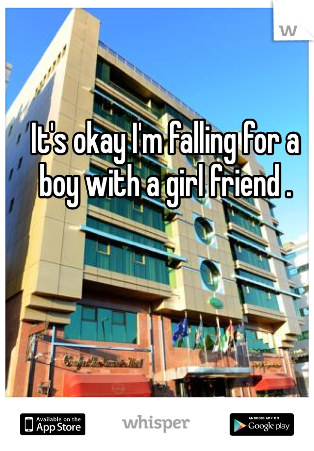 It's okay I'm falling for a boy with a girl friend .