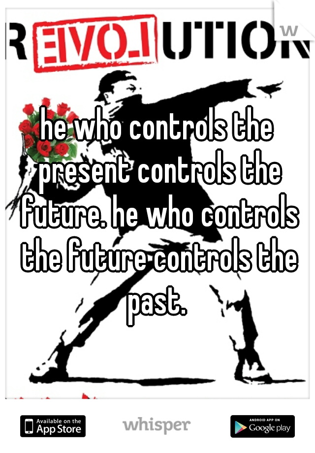 he who controls the present controls the future. he who controls the future controls the past. 
