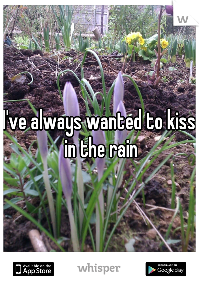 I've always wanted to kiss in the rain
