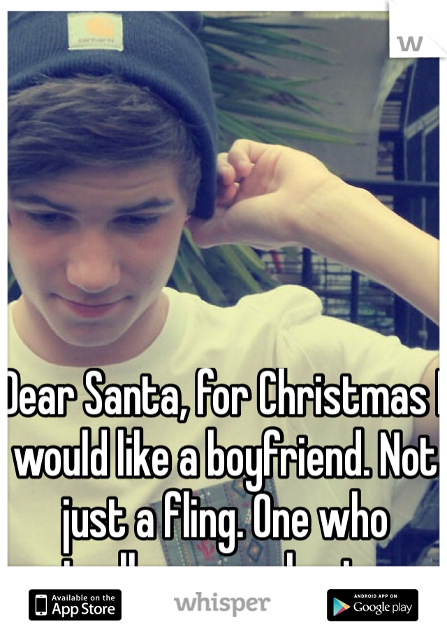 Dear Santa, for Christmas I would like a boyfriend. Not just a fling. One who actually cares about me.
