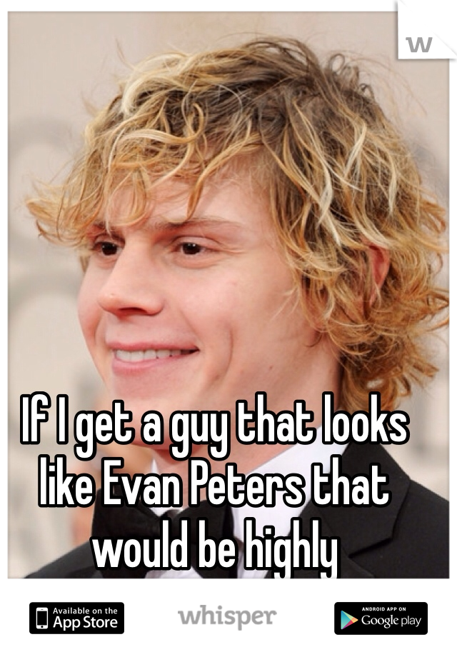 If I get a guy that looks like Evan Peters that would be highly appreciated 