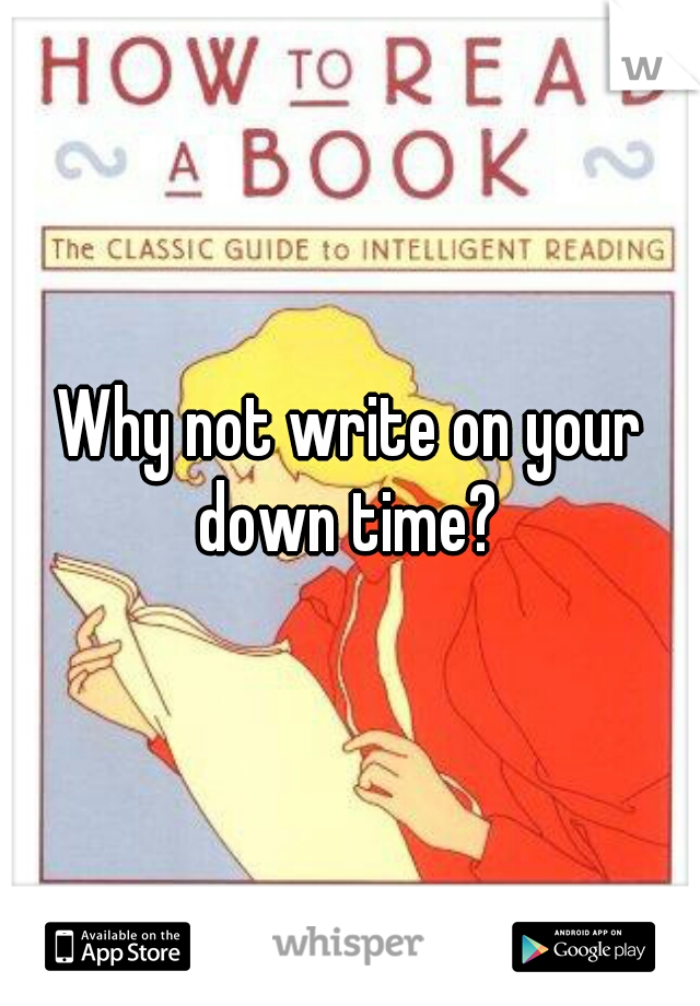 Why not write on your down time? 