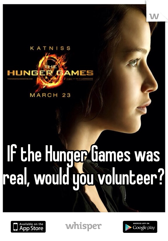 If the Hunger Games was real, would you volunteer?