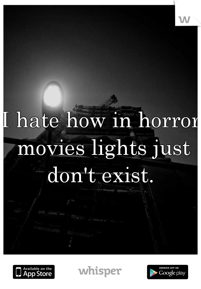 I hate how in horror movies lights just don't exist. 