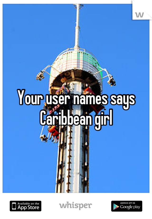 Your user names says  Caribbean girl