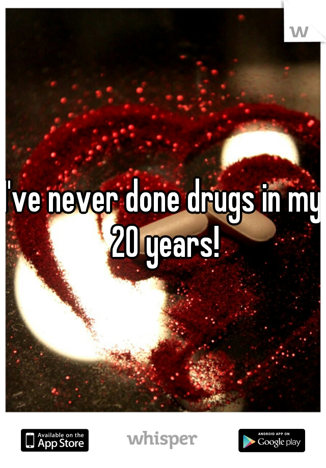 I've never done drugs in my 20 years!
