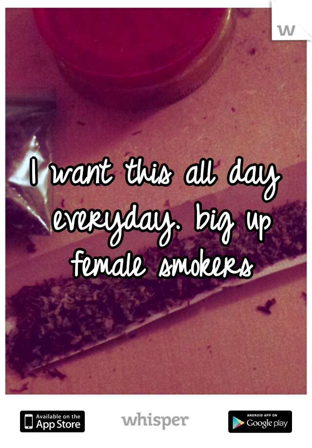 I want this all day everyday. big up female smokers
