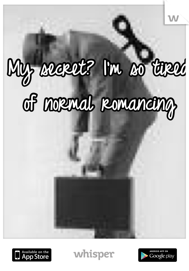 My secret? I'm so tired of normal romancing