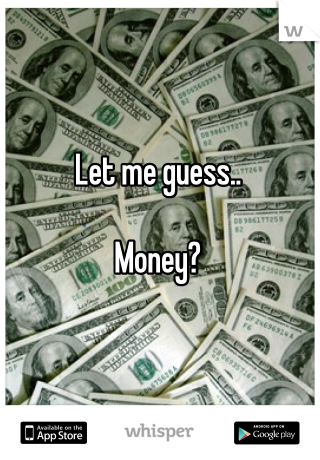 Let me guess..

Money?