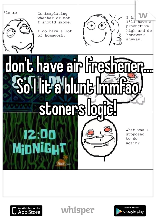 I don't have air freshener.... So I lit a blunt lmmfao stoners logic!
