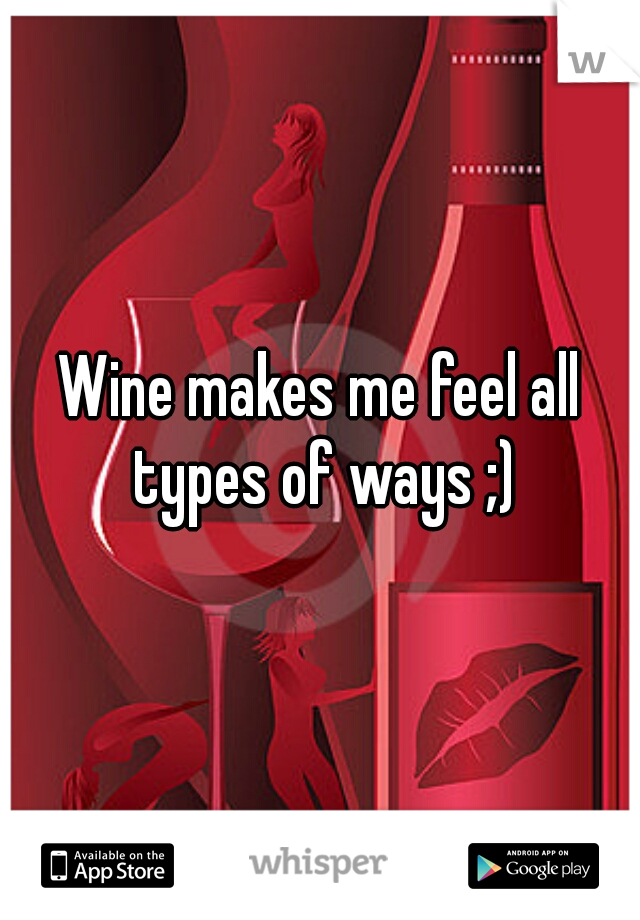 Wine makes me feel all types of ways ;)