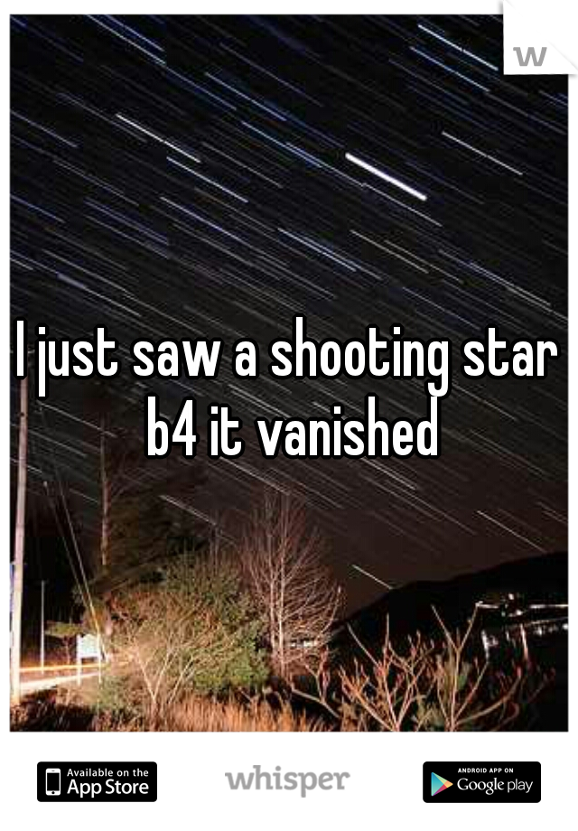I just saw a shooting star b4 it vanished