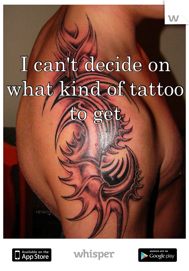 I can't decide on what kind of tattoo to get 
