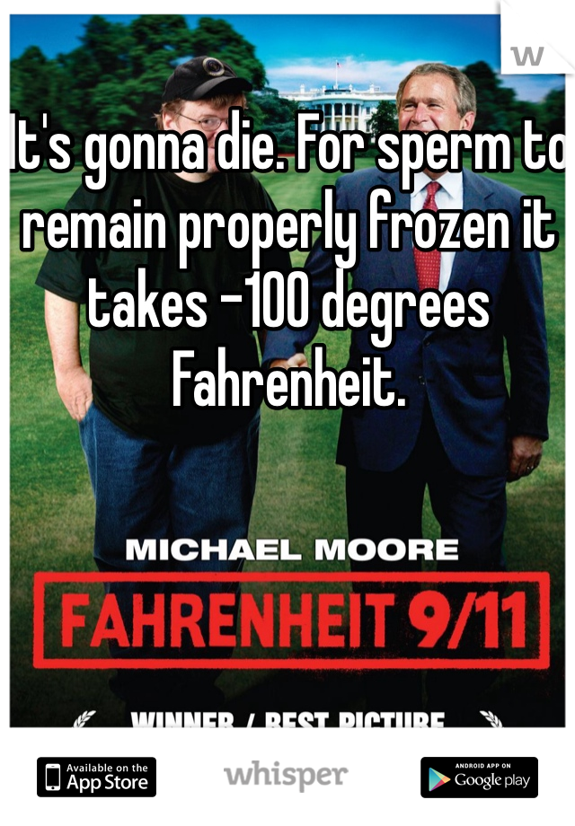 It's gonna die. For sperm to remain properly frozen it takes -100 degrees Fahrenheit. 