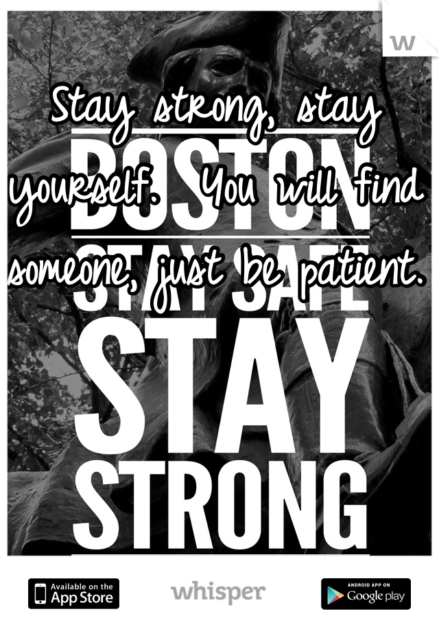 Stay strong, stay yourself.  You will find someone, just be patient.